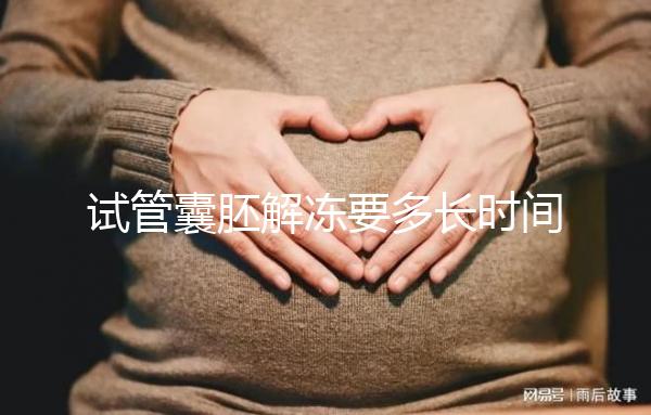 試管囊胚解凍要多長時間？聽聽移植后的姐妹怎么說