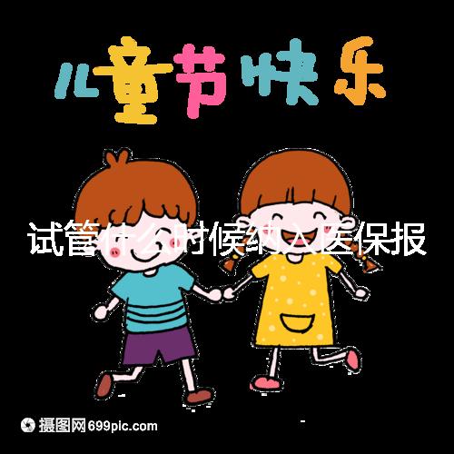 試管什么時(shí)候納入醫(yī)保報(bào)銷
