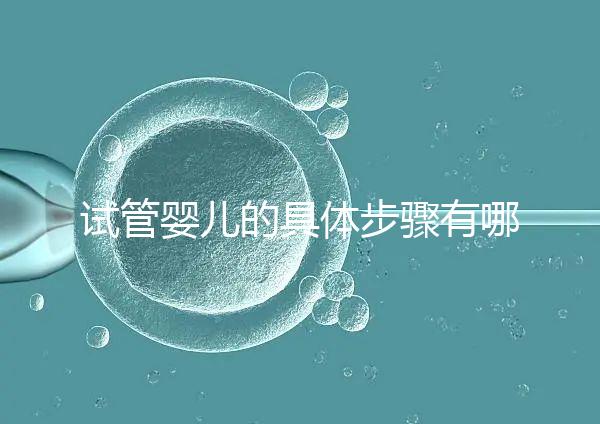 試管嬰兒的具體步驟有哪些？
