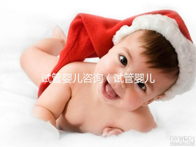 試管嬰兒咨詢（試管嬰兒咨詢掛什么科）