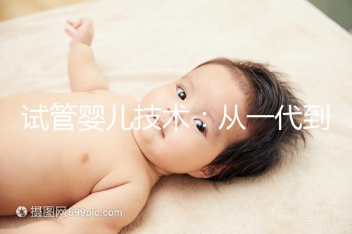 試管嬰兒技術：從一代到四代，有什么區別？如何選擇？