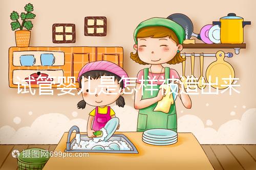 試管嬰兒是怎樣被造出來(lái)的？