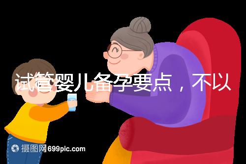 試管嬰兒備孕要點(diǎn),不以生孩子為目的的懷孕都是耍流氓