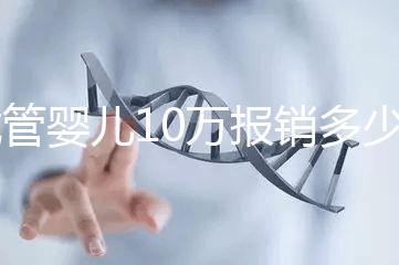 試管嬰兒10萬(wàn)報(bào)銷(xiāo)多少(2025試管嬰兒國(guó)家政策)