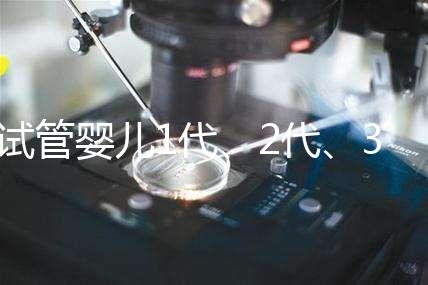 試管嬰兒1代、2代、3代區(qū)別？