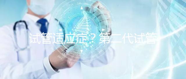 試管適應癥？第二代試管嬰兒成功率是多少？