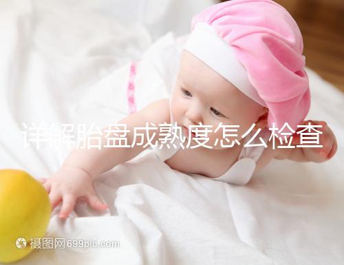 詳解胎盤成熟度怎么檢查、正常值是多少，附超聲報告解讀