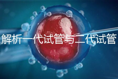 解析一代試管與二代試管的核心區別:技術、適應癥及適用人群全對比