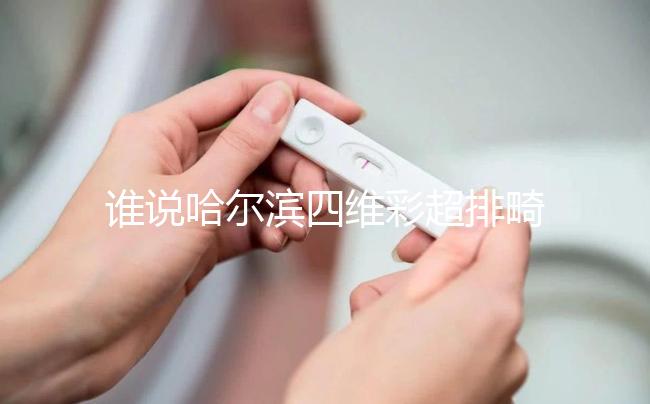 誰說哈爾濱四維彩超排畸好的醫院費用貴,報生育險方法快get