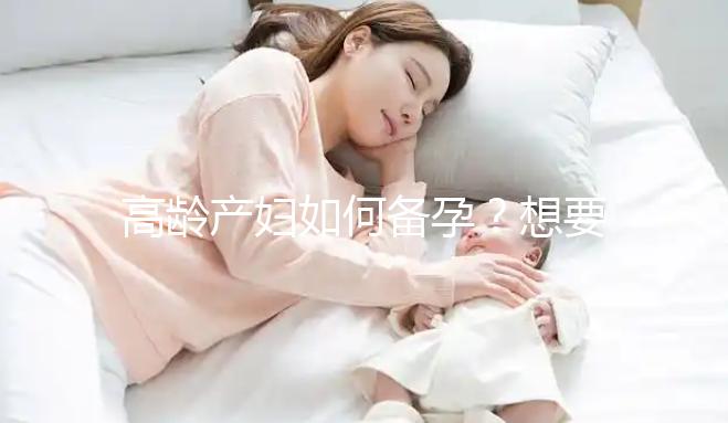 高齡產婦如何備孕？想要母子平安這4點是關鍵