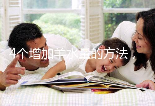 4個增加羊水量的方法，聰明的準(zhǔn)媽媽們都已學(xué)習(xí)！