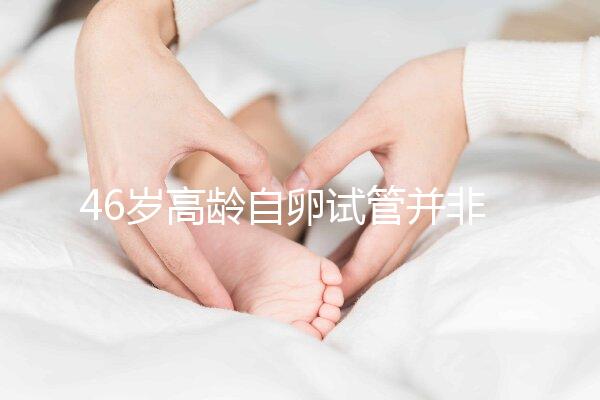 46歲高齡自卵試管并非沒可能，看看這些姐妹們的成功經驗