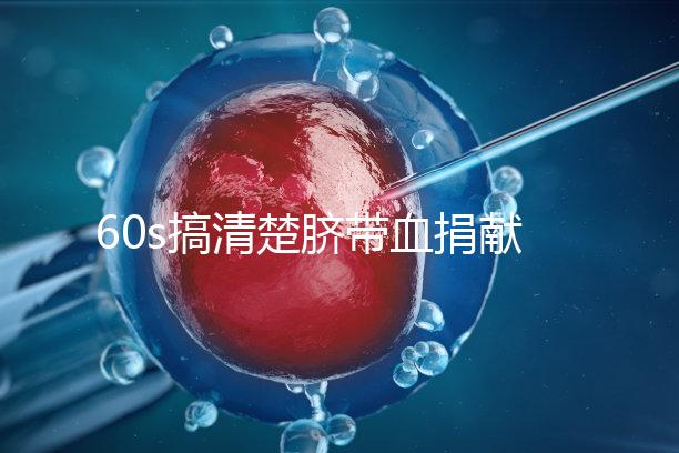 60s搞清楚臍帶血捐獻的騙局，看完門清楚有什么訣竅和風險？