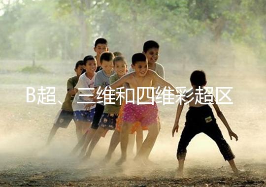 B超、三維和四維彩超區別大，四個方面很容易分辨