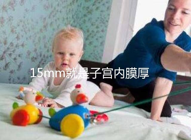 15mm就是子宮內膜厚嗎？正常厚度范圍值你應該了解！