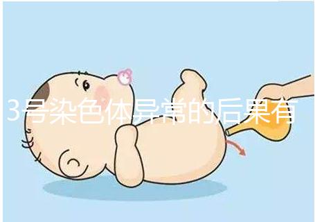 3號染色體異常的后果有哪些，這種寶寶能要嗎？