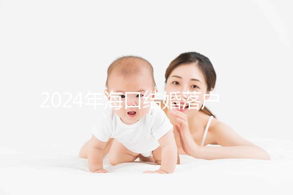 2024年?？诮Y婚落戶政策發生變化龍華區的要求是...
