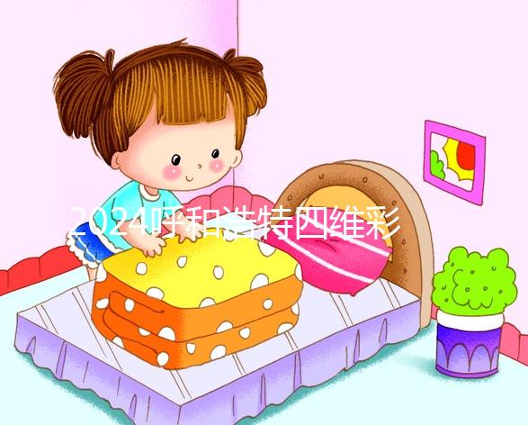 2024呼和浩特四維彩超醫院匯總，多少錢，怎么預約都在這里