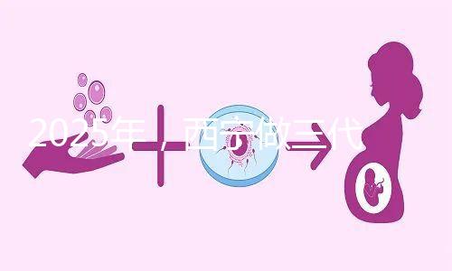 2025年,西寧做三代試管嬰兒的成本大揭秘:初步預(yù)測為7