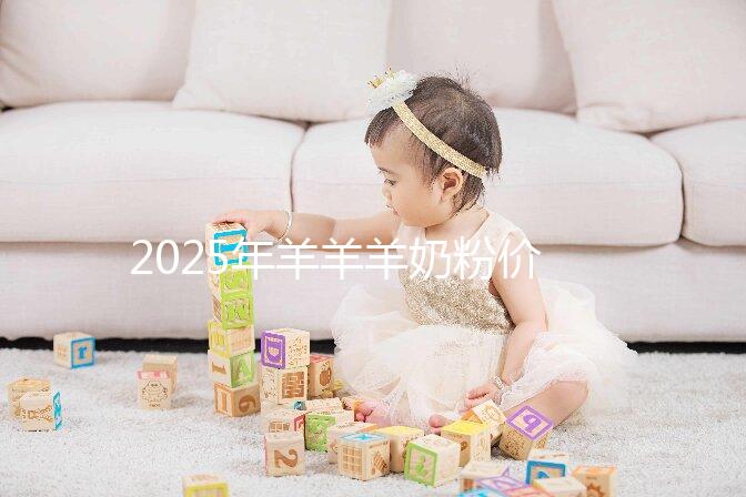 2025年羊羊羊奶粉價(jià)格多少?價(jià)格表一覽2025